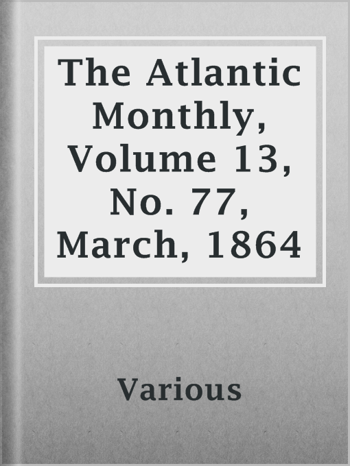 Title details for The Atlantic Monthly, Volume 13, No. 77, March, 1864 by Various - Available